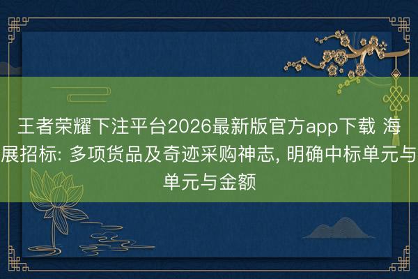 王者荣耀下注平台2026最新版官方app下载 海油发展招标: 多项货品及奇迹采购神志， 明确中标单元与金额