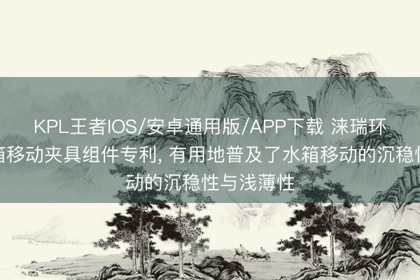 KPL王者IOS/安卓通用版/APP下载 涞瑞环保获取水箱移动夹具组件专利， 有用地普及了水箱移动的沉稳性与浅薄性