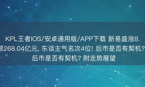 KPL王者IOS/安卓通用版/APP下载 新易盛涨8.38%, 成交额268.04亿元, 东谈主气名次4位! 后市是否有契机? 附走势展望