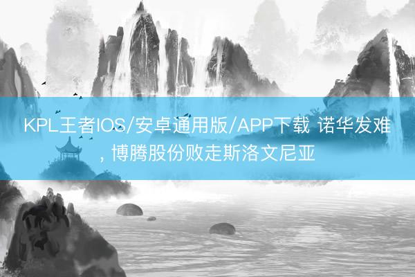 KPL王者IOS/安卓通用版/APP下载 诺华发难， 博腾股份败走斯洛文尼亚