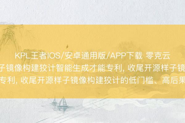 KPL王者IOS/安卓通用版/APP下载 零克云苦求基于Agent的开源样子镜像构建狡计智能生成才能专利， 收尾开源样子镜像构建狡计的低门槛、高后果生成