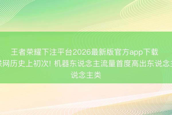 王者荣耀下注平台2026最新版官方app下载 互联网历史上初次! 机器东说念主流量首度高出东说念主类