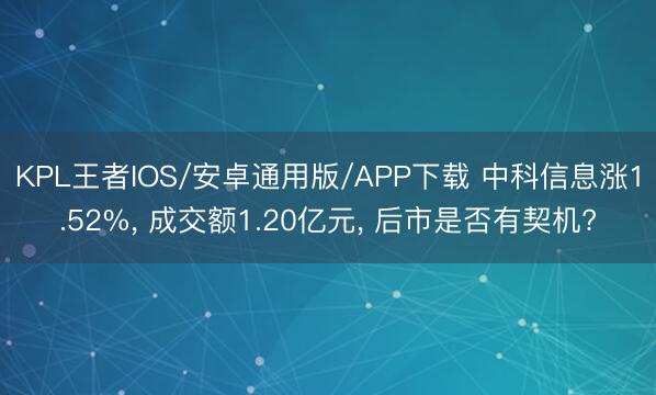 KPL王者IOS/安卓通用版/APP下载 中科信息涨1.52%， 成交额1.20亿元， 后市是否有契机?