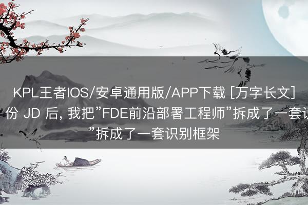 KPL王者IOS/安卓通用版/APP下载 [万字长文]扒了 50 份 JD 后， 我把”FDE前沿部署工程师”拆成了一套识别框架