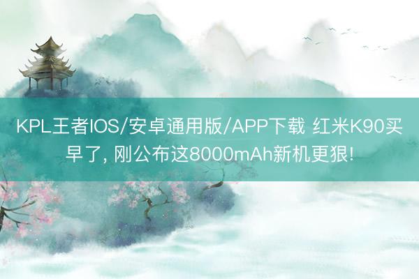 KPL王者IOS/安卓通用版/APP下载 红米K90买早了， 刚公布这8000mAh新机更狠!