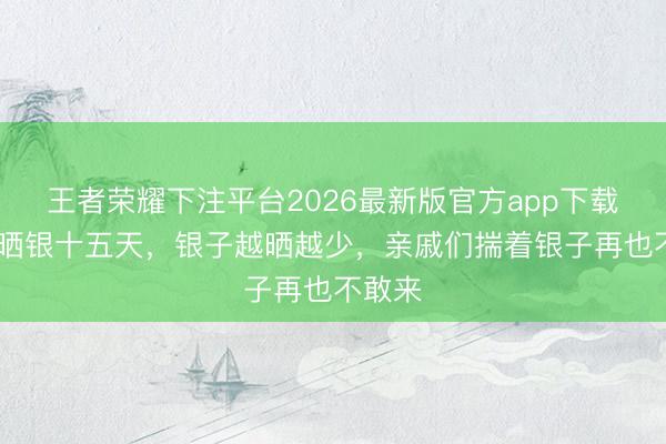 王者荣耀下注平台2026最新版官方app下载 和珅晒银十五天，银子越晒越少，亲戚们揣着银子再也不敢来
