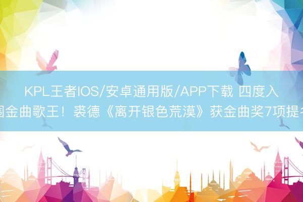 KPL王者IOS/安卓通用版/APP下载 四度入围金曲歌王！裘德《离开银色荒漠》获金曲奖7项提名