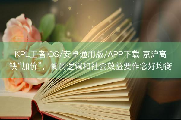 KPL王者IOS/安卓通用版/APP下载 京沪高铁“加价”，阛阓逻辑和社会效益要作念好均衡