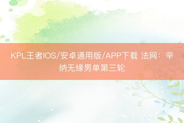 KPL王者IOS/安卓通用版/APP下载 法网：辛纳无缘男单第三轮