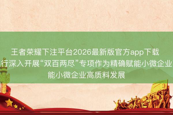 王者荣耀下注平台2026最新版官方app下载 清远农商银行深入开展“双百两尽”专项作为精确赋能小微企业高质料发展
