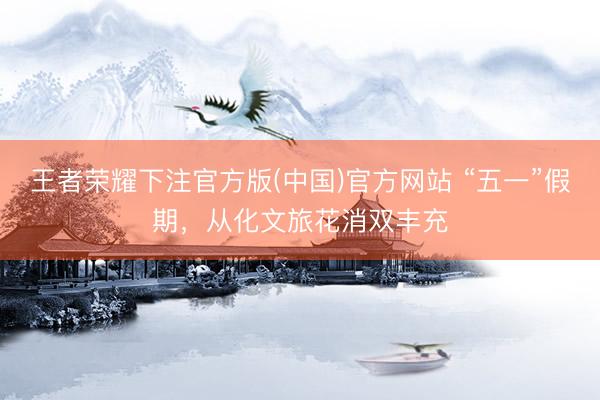 王者荣耀下注官方版(中国)官方网站 “五一”假期，从化文旅花消双丰充