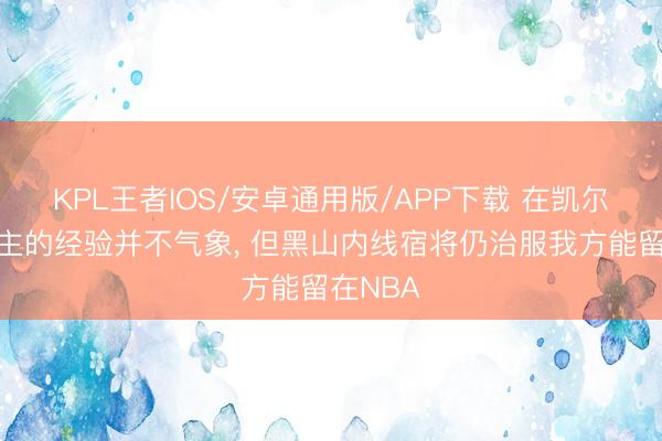 KPL王者IOS/安卓通用版/APP下载 在凯尔特东谈主的经验并不气象， 但黑山内线宿将仍治服我方能留在NBA