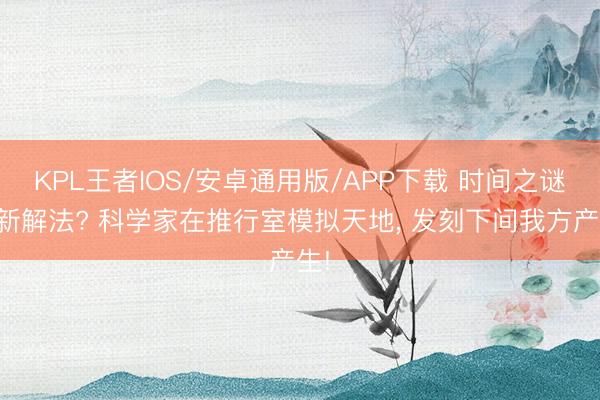 KPL王者IOS/安卓通用版/APP下载 时间之谜有新解法? 科学家在推行室模拟天地， 发刻下间我方产生!